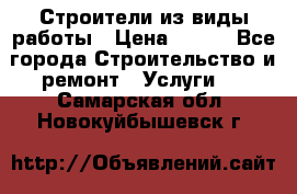 Строители из виды работы › Цена ­ 214 - Все города Строительство и ремонт » Услуги   . Самарская обл.,Новокуйбышевск г.